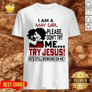 I Am A May Girl Me Try Jesus He'S Still Working On Me Shirt