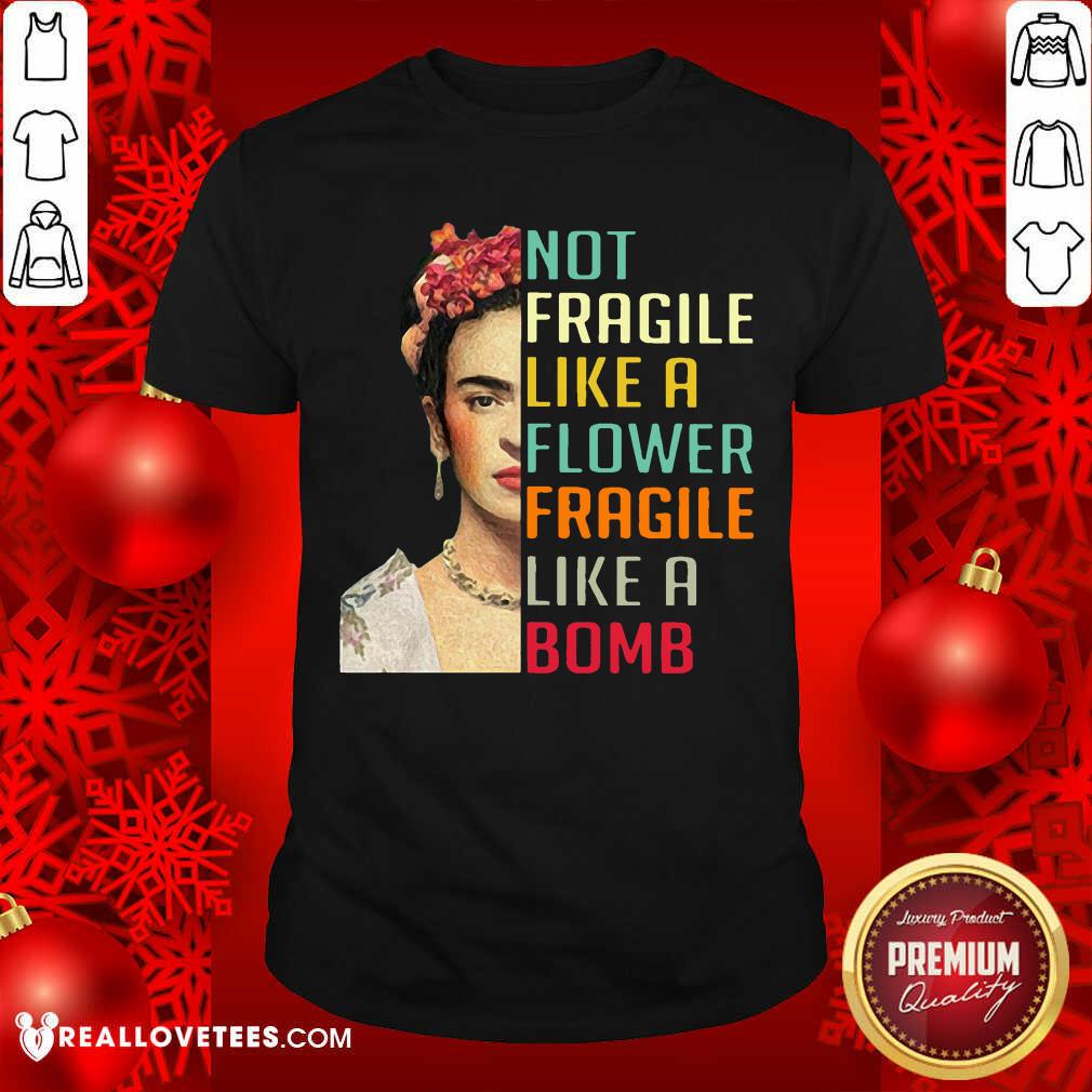 Not Fragile Like A Flower Fragile Like A Bomb Shirt