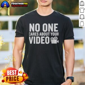 Nice No One Cares About Your Video Shirt