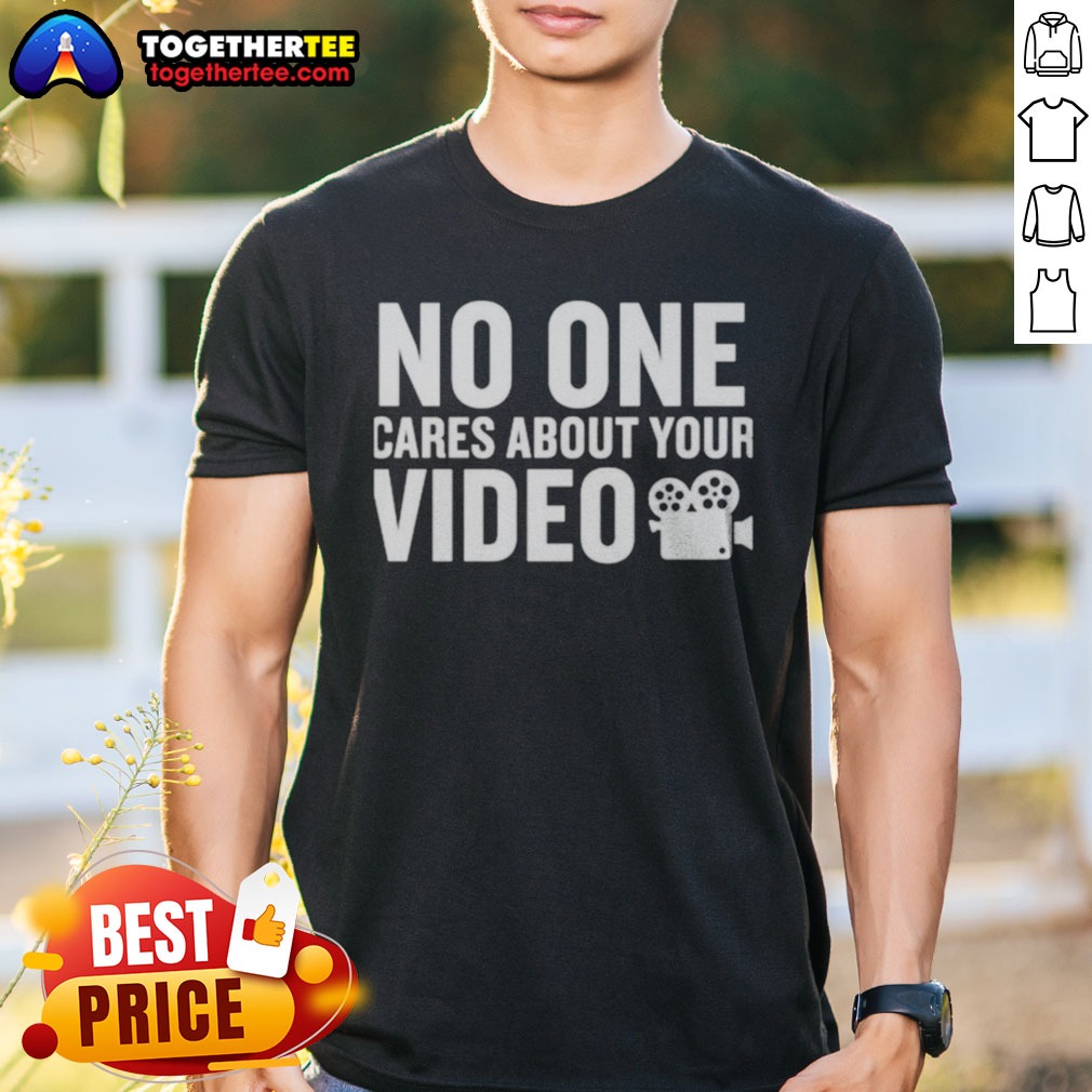 Nice No One Cares About Your Video Shirt