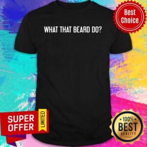 What The Beard Do Shirt