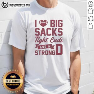 Awesome I Love Big Sacks Tight Ends And A Strong D T-Shirt