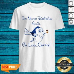 Dory Fish I’m Never Drinking Again Oh Look Coffee Shirt