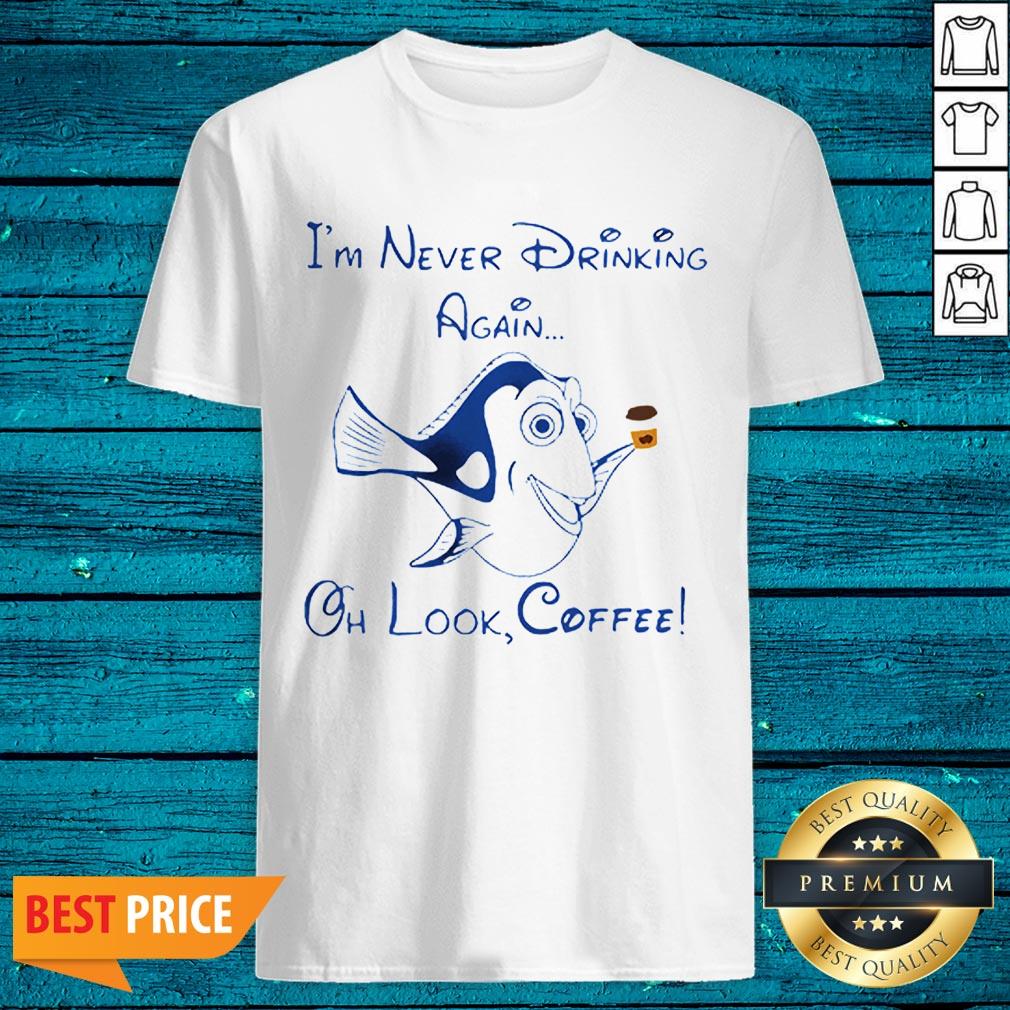 Dory Fish I’m Never Drinking Again Oh Look Coffee Shirt