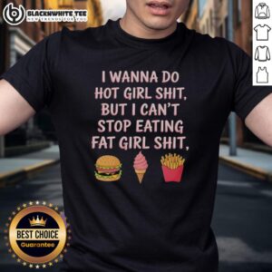 Nice I Wanna Do Hot Girl Shit But I Can't Stop Eating Fat Girl Shit T-Shirt