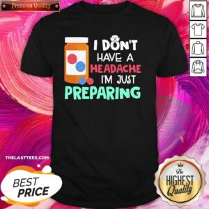 Love Nurse I Don’t Have A Headache I’m Just Preparing Shirt
