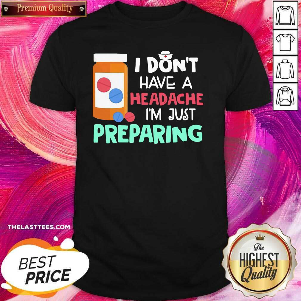 Love Nurse I Don’t Have A Headache I’m Just Preparing Shirt