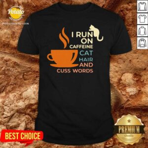 Nice I Run On Caffeine Cat Hair And Cuss Words Shirt