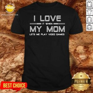 Official I Love It When My Mom Lets Me Play Video Games Shirt