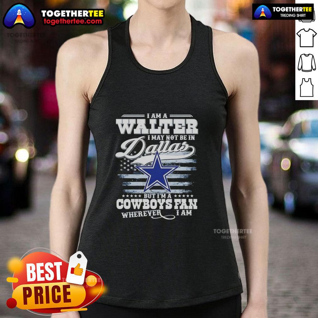 Top I Am A Walter I May Not Be In Dallas But I'm A Cowboys Fan Wherever I Am T-Shirt - Image 4