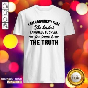 Cool I Am Convinced That The Hardest Language To Speak For Some Is The Truth Shirt