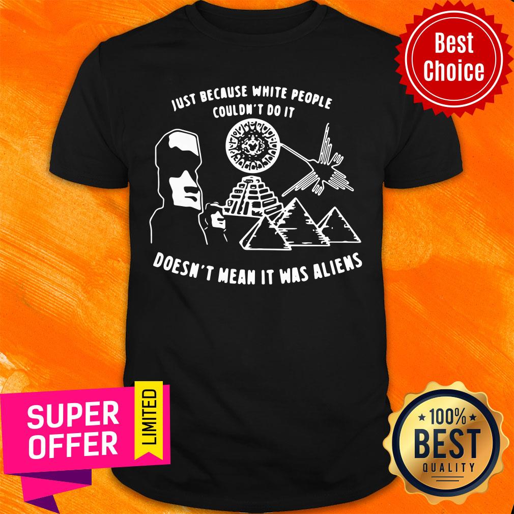 Nice Just Because White People Couldn't Do It Doesn't Mean It Was Aliens Shirt