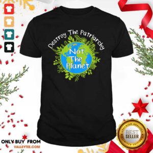 Wonderful Destroy The Patriarchy Not The Planet Shirt