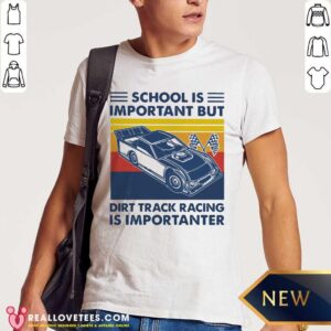 Funny School Is Important But Dirt Track Racing Is Importanter Shirt