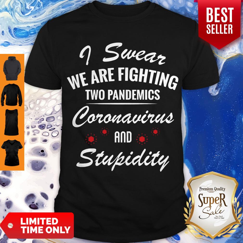 Good I Swear We Are Fighting Two Pandemics Coronavirus And Stupidity Shirt