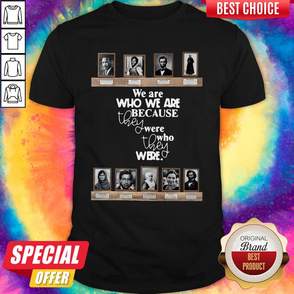 We Are Who We Are Because They Were Who They Were Shirt