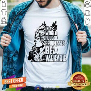 Good In A World Full Of Princesses Be A Valkyrie Gift T-Shirt