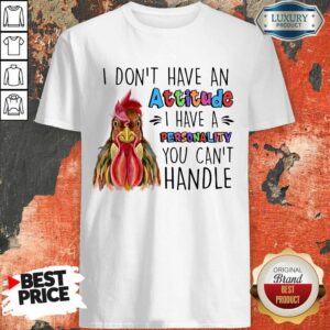 Chicken I Don't Have Attitude I Have A Personality You Can't Handle Shirt