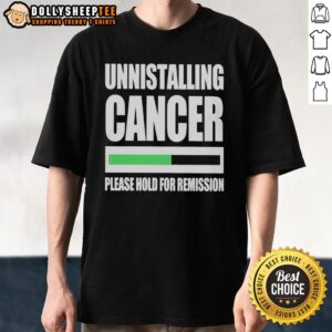 Good Uninstalling Cancer Please Hold For Remission T-Shirt