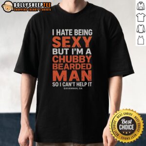 Nice I Hate Being Sexy But I'm A Chubby Bearded Man So I Can't Help It Savannah GA T-Shirt
