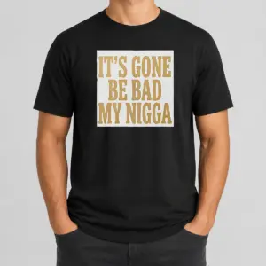 Hot Its Gone Be Bad My Nigga Shirt