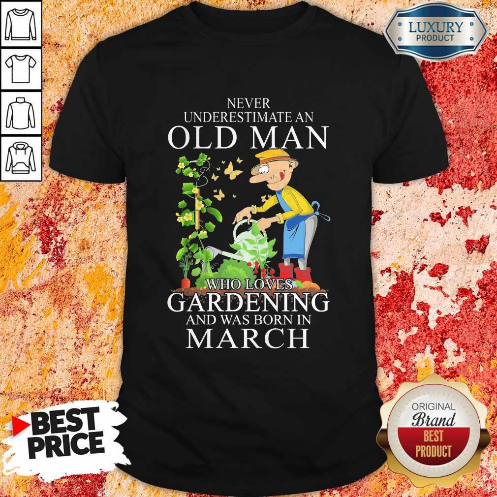 Never Underestimate An Old Man Who Loves Gardening And Was Born In March Shirt