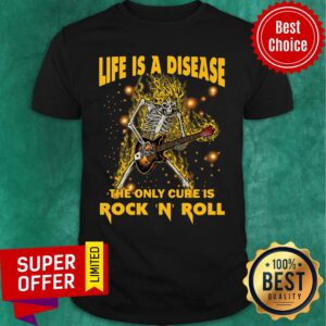 Skeleton Life Is A Disease The Only Cure Is Rock 'N' Roll Shirt