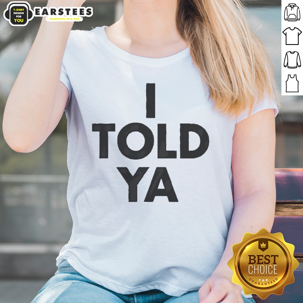 Awesome I Told Ya A True Prediction Declaration Of Certainty Foresight And Truth Shirt - Image 3