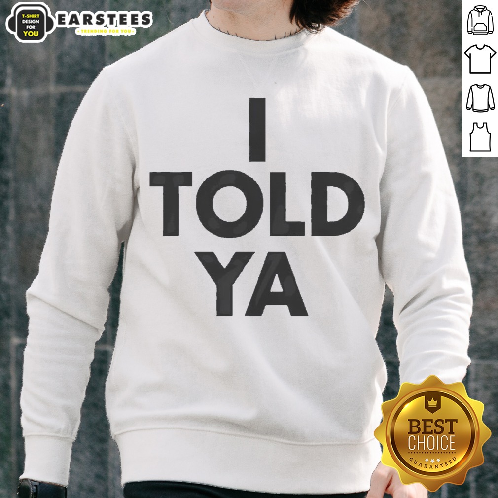 Awesome I Told Ya A True Prediction Declaration Of Certainty Foresight And Truth Shirt - Image 4