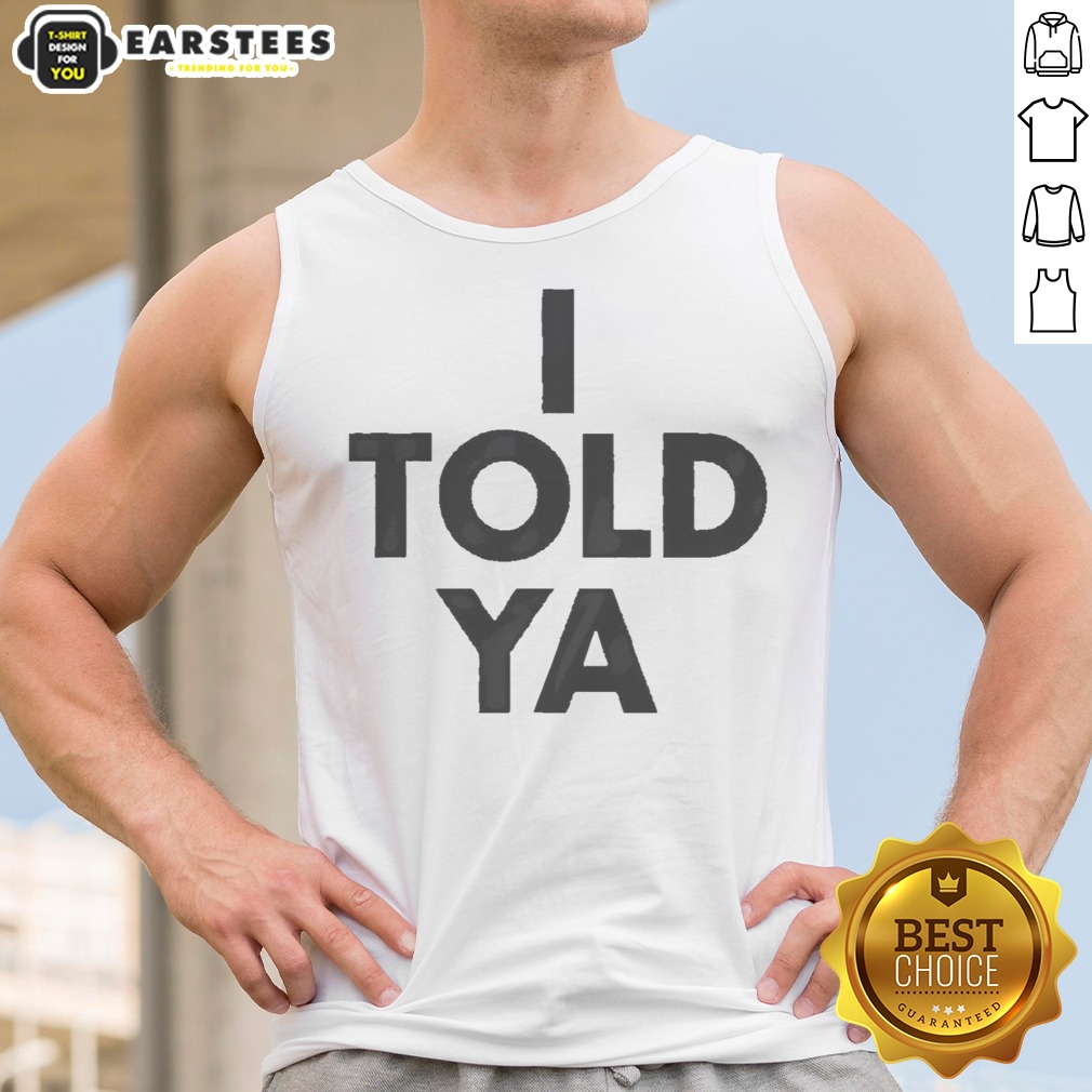 Awesome I Told Ya A True Prediction Declaration Of Certainty Foresight And Truth Shirt - Image 5