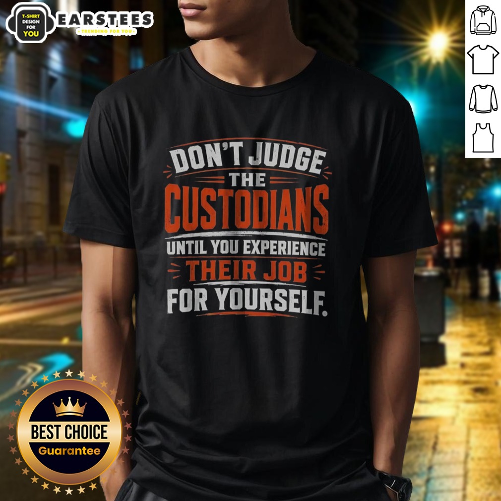 Nice Don'T Judge The Custodians Until You Experience Their Job For Yourself Shirt