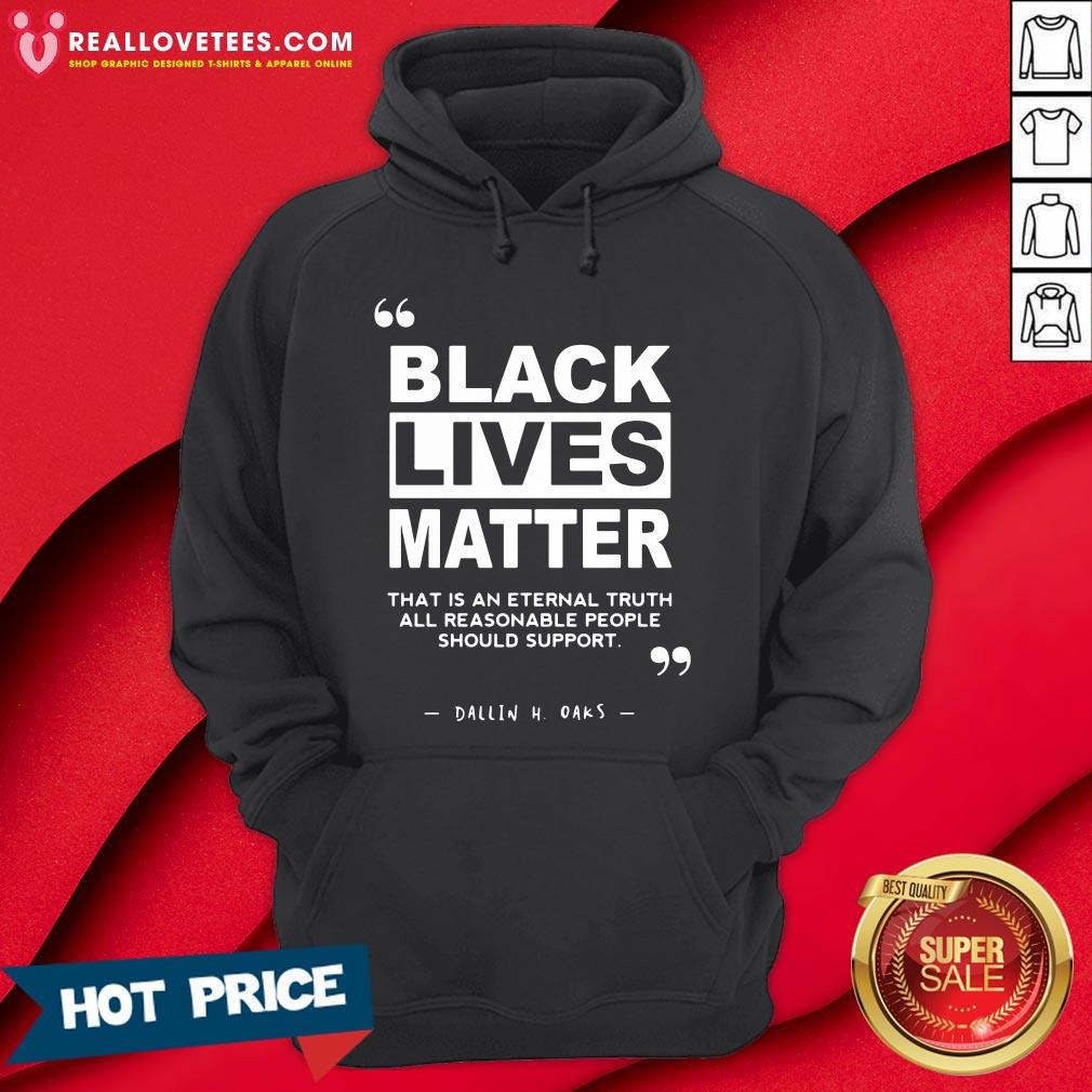 Vip Black Lives Matter That Is An Eternal Truth All Reasonable People Should Support Dallin H Oaks Shirt - Image 4