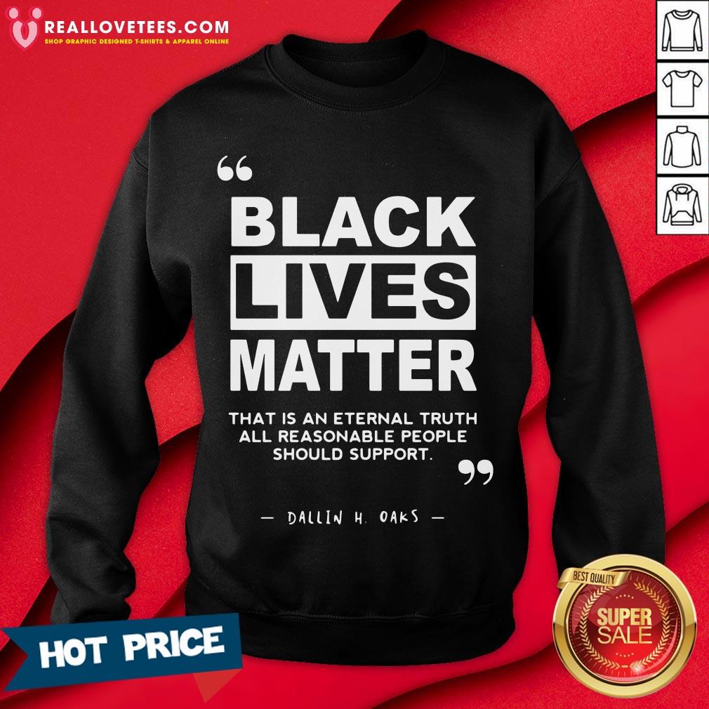 Vip Black Lives Matter That Is An Eternal Truth All Reasonable People Should Support Dallin H Oaks Shirt - Image 3