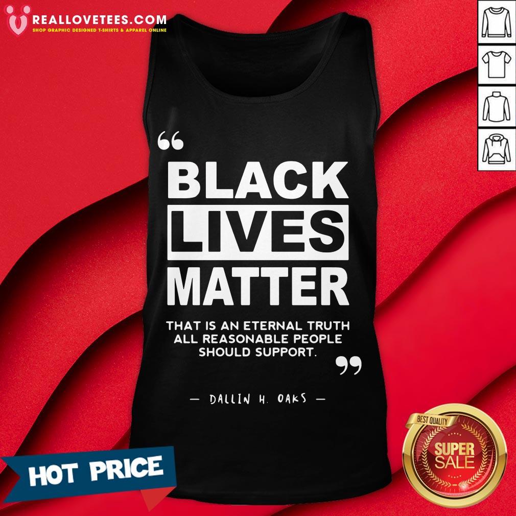 Vip Black Lives Matter That Is An Eternal Truth All Reasonable People Should Support Dallin H Oaks Shirt - Image 2