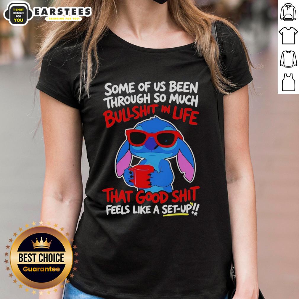Cute Stitch Some Of Us Been Through So Much Bullshit In Life That Good Shit Feeks Like A Set Up T-Shirt - Image 3