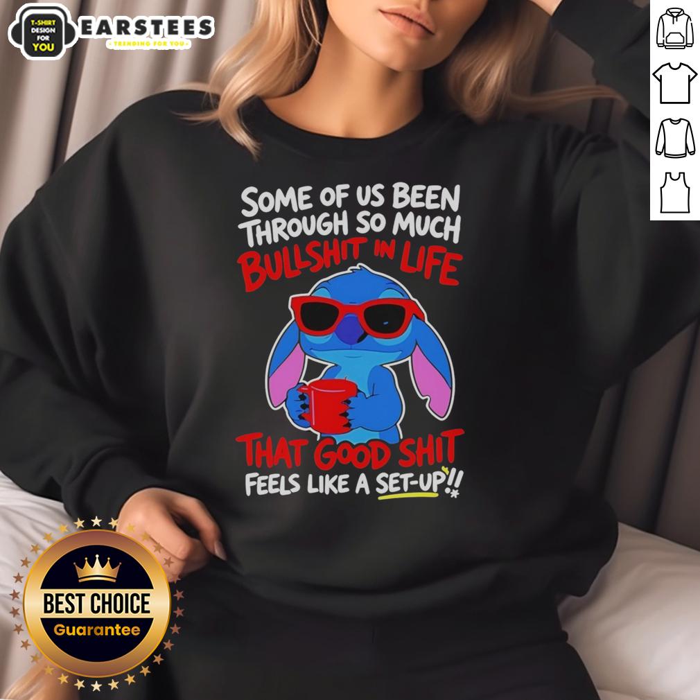 Cute Stitch Some Of Us Been Through So Much Bullshit In Life That Good Shit Feeks Like A Set Up T-Shirt - Image 5