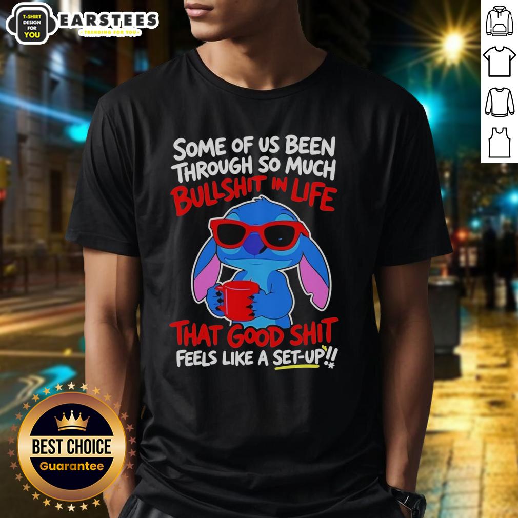 Cute Stitch Some Of Us Been Through So Much Bullshit In Life That Good Shit Feeks Like A Set Up T-Shirt