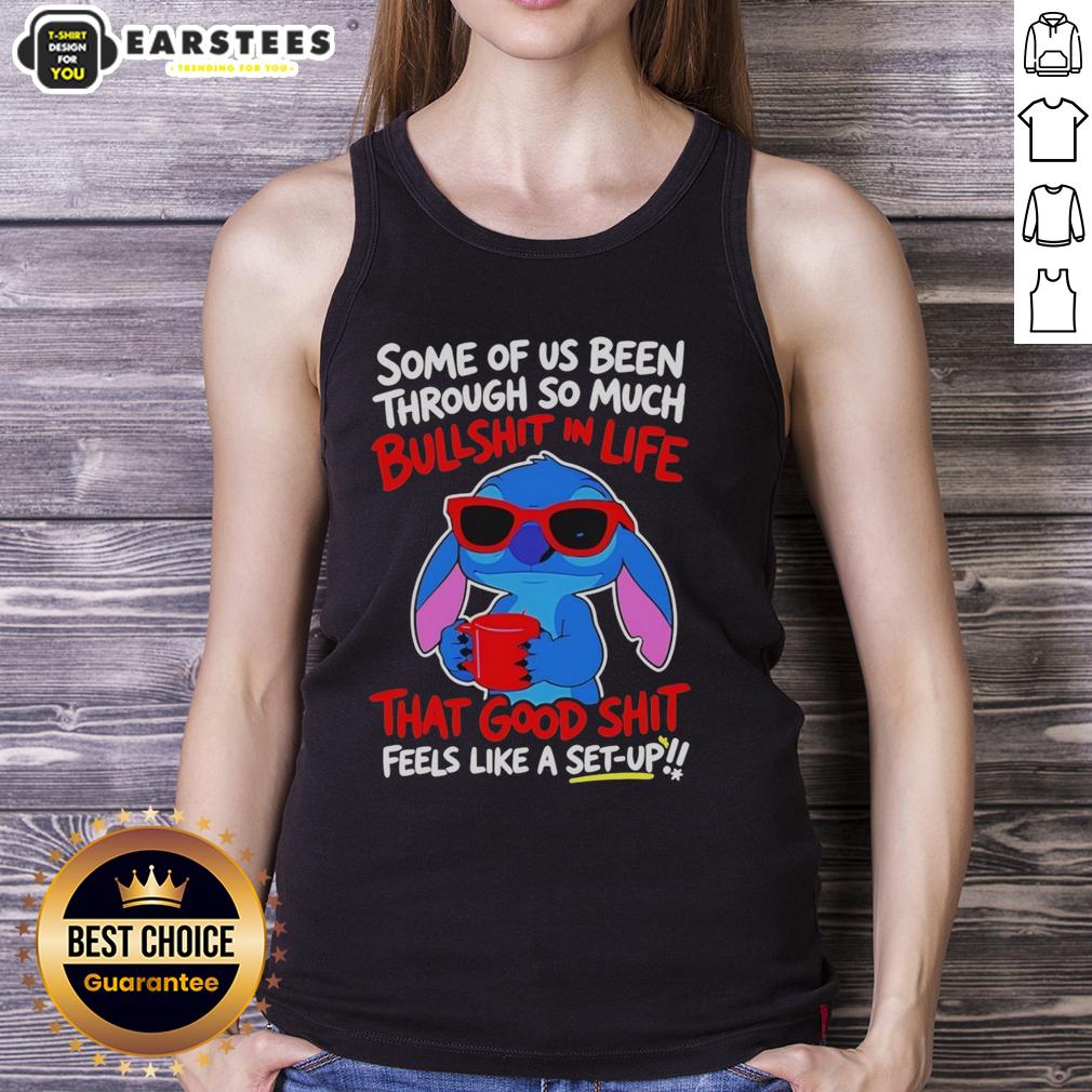 Cute Stitch Some Of Us Been Through So Much Bullshit In Life That Good Shit Feeks Like A Set Up T-Shirt - Image 4