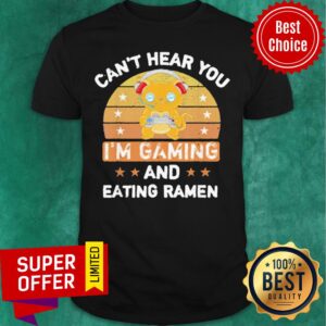 Awesome Can’t Hear You I’m Gaming And Eating Ramen Shirt