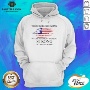 Alternative view of Good The Colors Are Fading But Our Democracy Is Staying Strong No Matter What American Flag Shirt