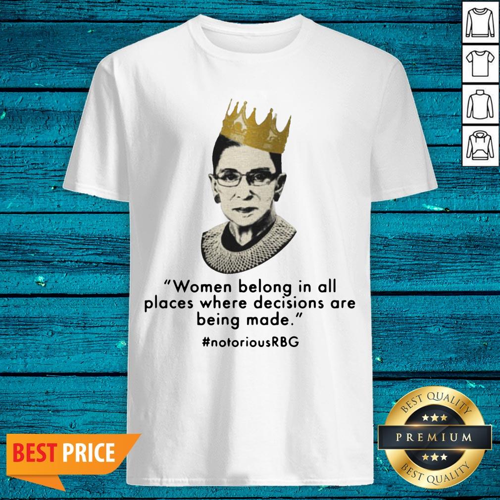 Women Belong In All Places Decisions Are Being Made #notoriousRBG Shirt