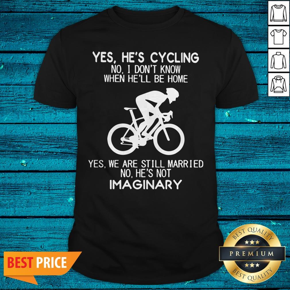 Yes He’s Cycling No I Don’t Know When He’ll Be Home He'S Not Imaginary Shirt