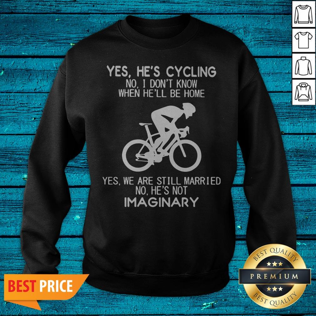 Yes He’s Cycling No I Don’t Know When He’ll Be Home He'S Not Imaginary Shirt - Image 4
