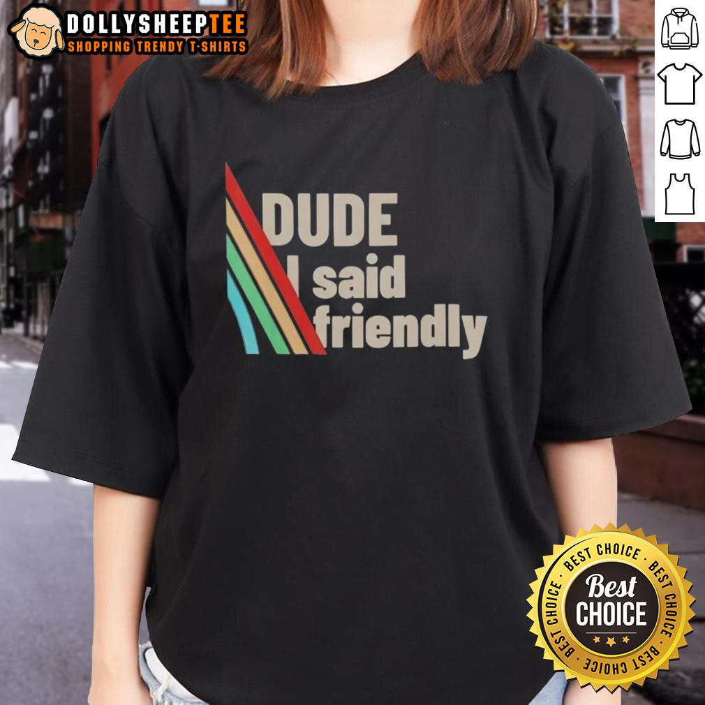 Funny Dude I Said Friendly ARC Raiders Shirt - Image 3