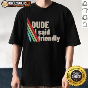 Funny Dude I Said Friendly ARC Raiders Shirt