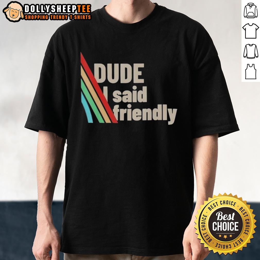 Funny Dude I Said Friendly ARC Raiders Shirt