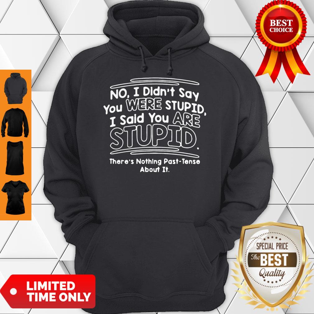 I Didn’t Say You Were Stupid I Said You Are Stupid There’s Nothing Past-tense About It Shirt - Image 2