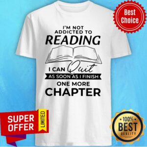 Nice Not Addicted To Reading I Can Quit As Soon As I Finish One More Chapter Shirt