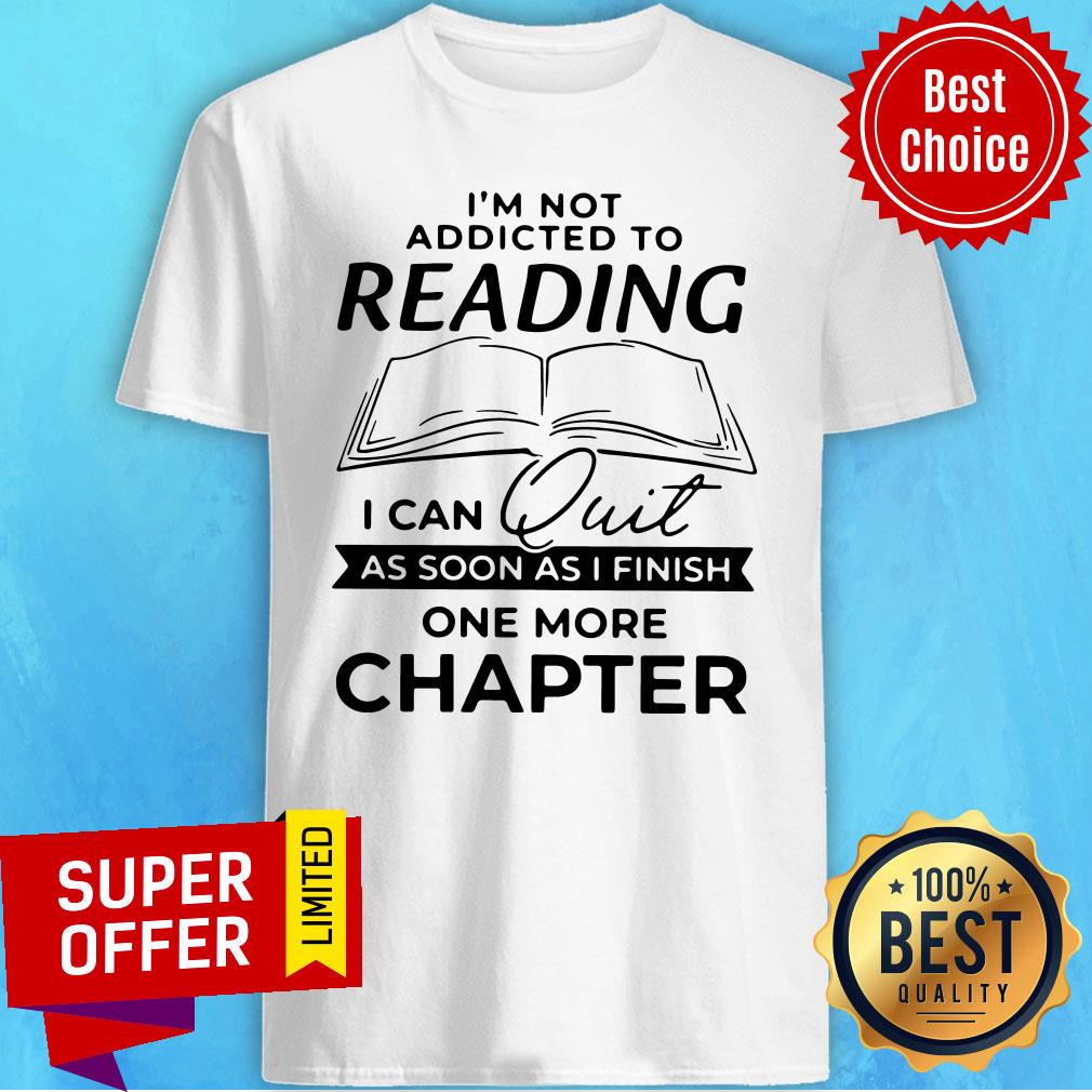 Nice Not Addicted To Reading I Can Quit As Soon As I Finish One More Chapter Shirt