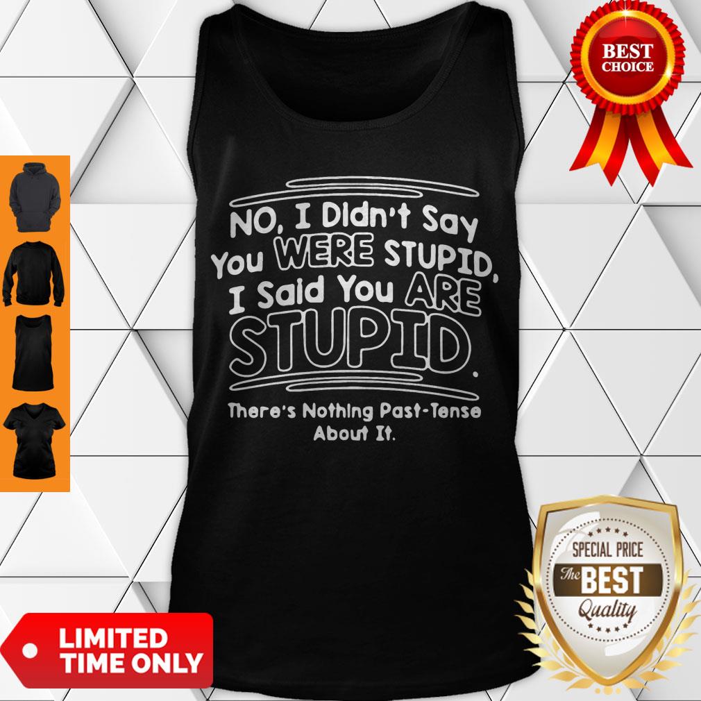 I Didn’t Say You Were Stupid I Said You Are Stupid There’s Nothing Past-tense About It Shirt - Image 4